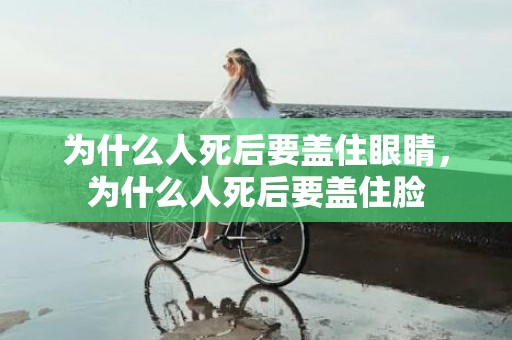 为什么人死后要盖住眼睛，为什么人死后要盖住脸