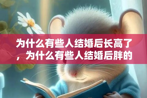 为什么有些人结婚后长高了，为什么有些人结婚后胖的快