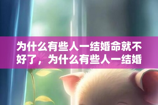 为什么有些人一结婚命就不好了，为什么有些人一结婚就有钱