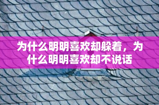 为什么明明喜欢却躲着，为什么明明喜欢却不说话