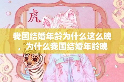我国结婚年龄为什么这么晚，为什么我国结婚年龄晚