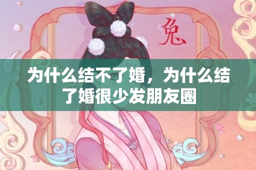 为什么结不了婚，为什么结了婚很少发朋友圈