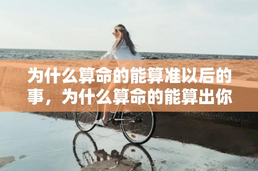 为什么算命的能算准以后的事，为什么算命的能算出你的姓