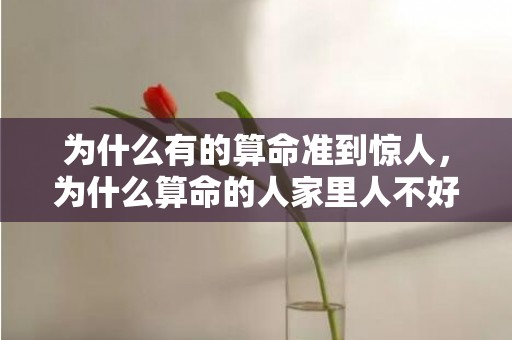 为什么有的算命准到惊人，为什么算命的人家里人不好