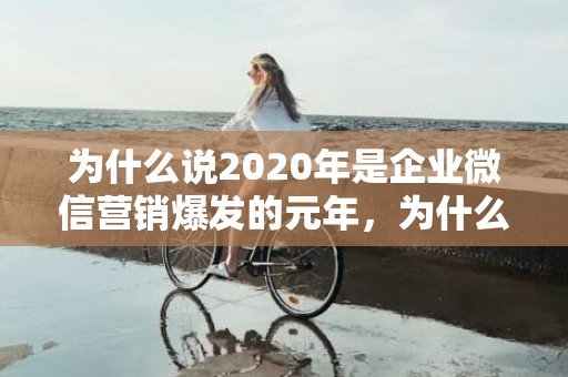 为什么说2020年是企业微信营销爆发的元年，为什么说2020年结婚不好呢