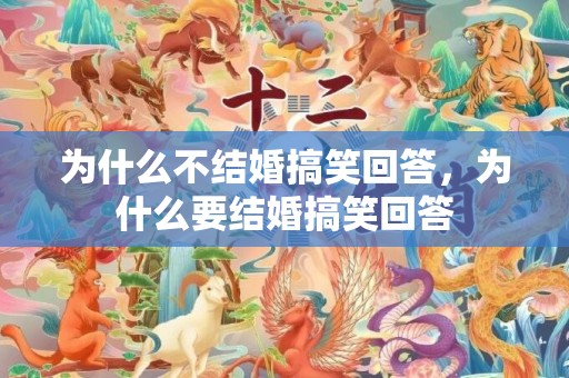 为什么不结婚搞笑回答，为什么要结婚搞笑回答