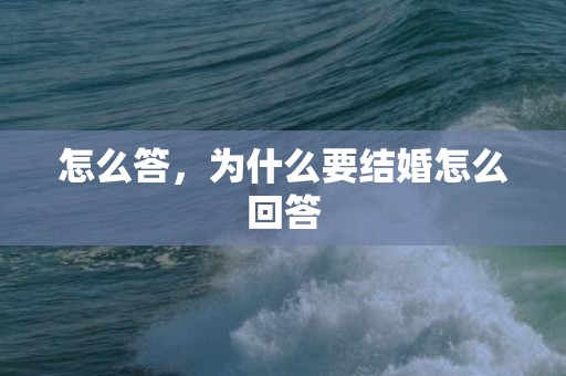 怎么答，为什么要结婚怎么回答