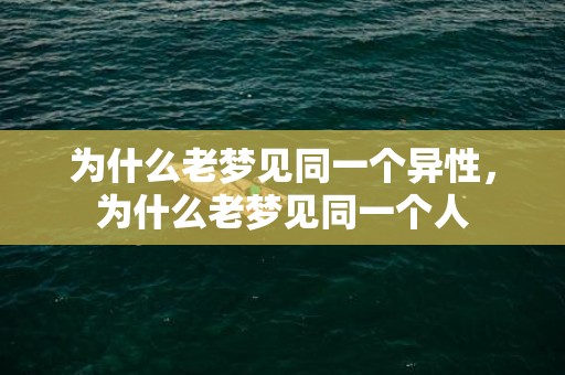 为什么老梦见同一个异性，为什么老梦见同一个人