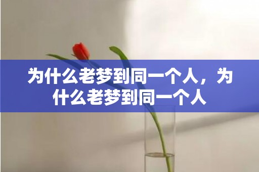 为什么老梦到同一个人，为什么老梦到同一个人