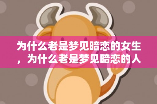 为什么老是梦见暗恋的女生，为什么老是梦见暗恋的人