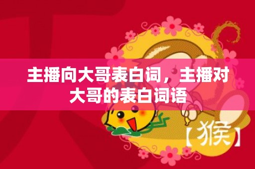 主播向大哥表白词，主播对大哥的表白词语