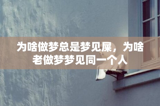 为啥做梦总是梦见屎，为啥老做梦梦见同一个人