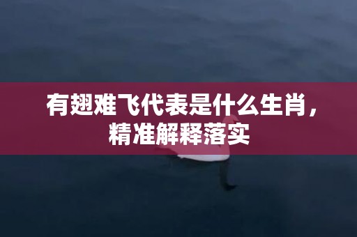  有翅难飞代表是什么生肖，精准解释落实