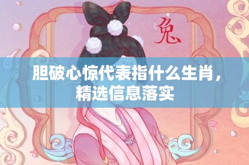  胆破心惊代表指什么生肖，精选信息落实