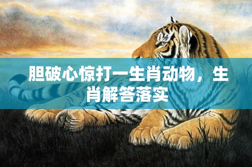  胆破心惊打一生肖动物，生肖解答落实