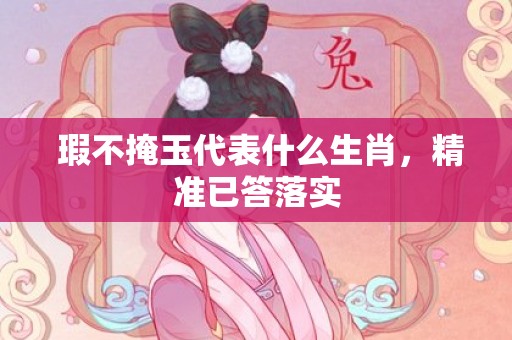  瑕不掩玉代表什么生肖，精准已答落实