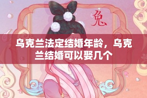 乌克兰法定结婚年龄，乌克兰结婚可以娶几个