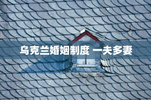 乌克兰婚姻制度 一夫多妻