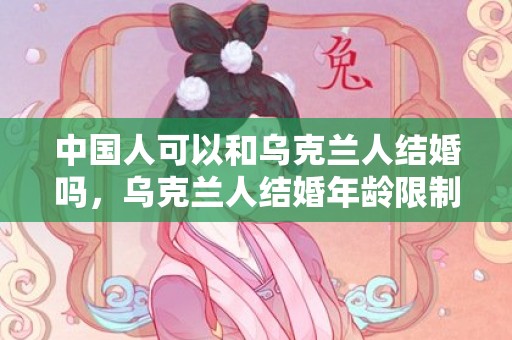 中国人可以和乌克兰人结婚吗，乌克兰人结婚年龄限制