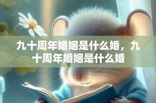 九十周年婚姻是什么婚，九十周年婚姻是什么婚