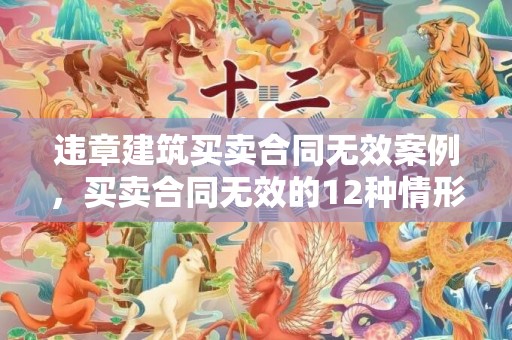 违章建筑买卖合同无效案例，买卖合同无效的12种情形