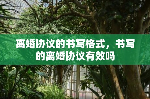 离婚协议的书写格式，书写的离婚协议有效吗