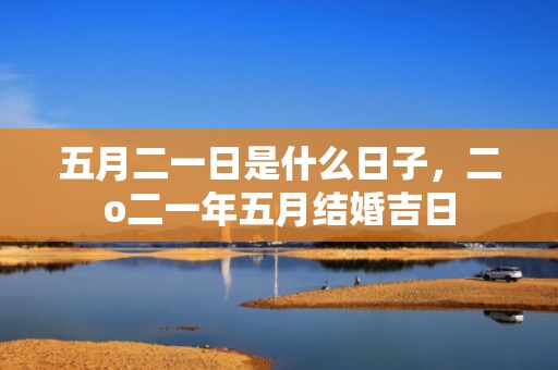 五月二一日是什么日子，二o二一年五月结婚吉日