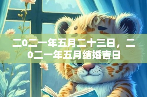 二0二一年五月二十三日，二0二一年五月结婚吉日