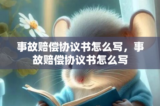 事故赔偿协议书怎么写，事故赔偿协议书怎么写