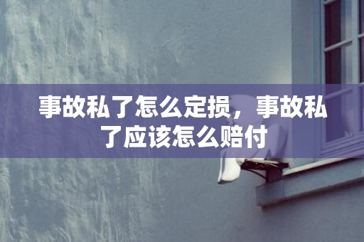 事故私了怎么定损，事故私了应该怎么赔付