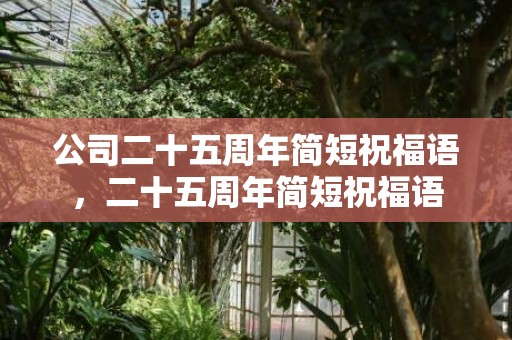 公司二十五周年简短祝福语，二十五周年简短祝福语