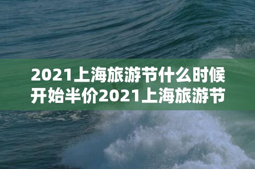 2021上海旅游节什么时候开始半价2021上海旅游节什么时候