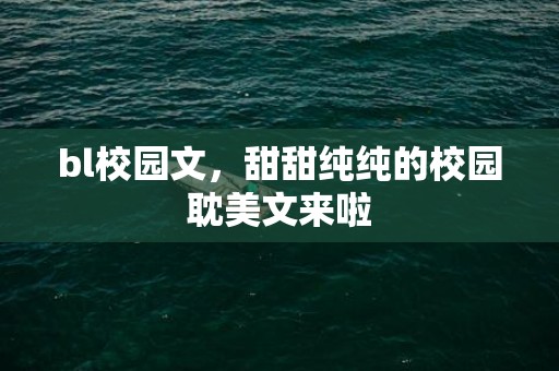 bl校园文，甜甜纯纯的校园耽美文来啦