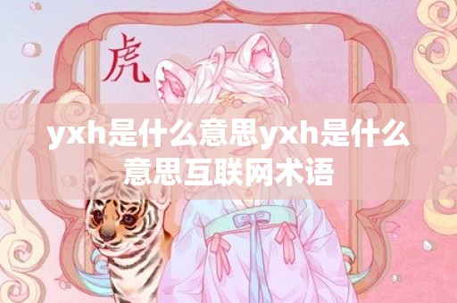 yxh是什么意思yxh是什么意思互联网术语