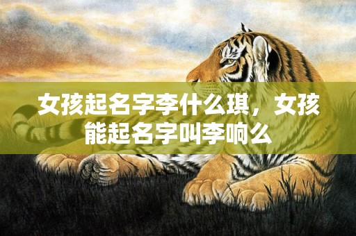 女孩起名字李什么琪，女孩能起名字叫李响么