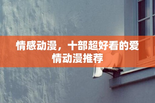 情感动漫，十部超好看的爱情动漫推荐