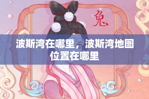 波斯湾在哪里，波斯湾地图位置在哪里