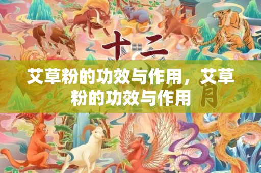 艾草粉的功效与作用，艾草粉的功效与作用