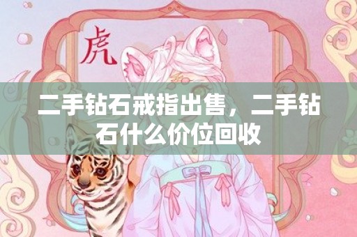 二手钻石戒指出售，二手钻石什么价位回收