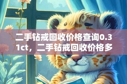 二手钻戒回收价格查询0.31ct，二手钻戒回收价格多少