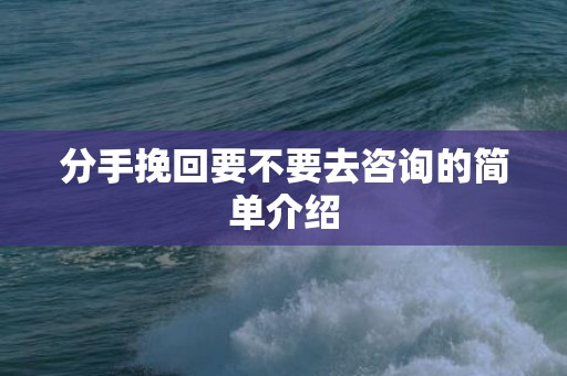 分手挽回要不要去咨询的简单介绍