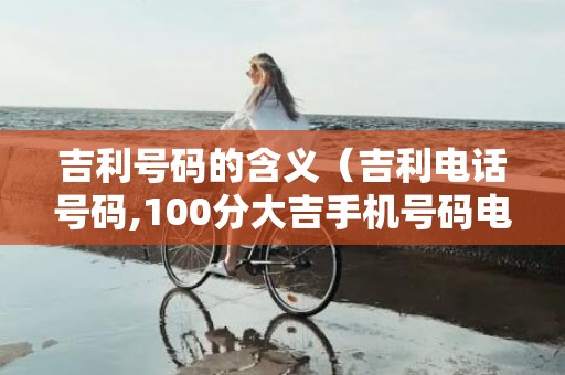 吉利号码的含义（吉利电话号码,100分大吉手机号码电话吉利号码查询）