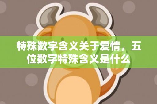 特殊数字含义关于爱情，五位数字特殊含义是什么