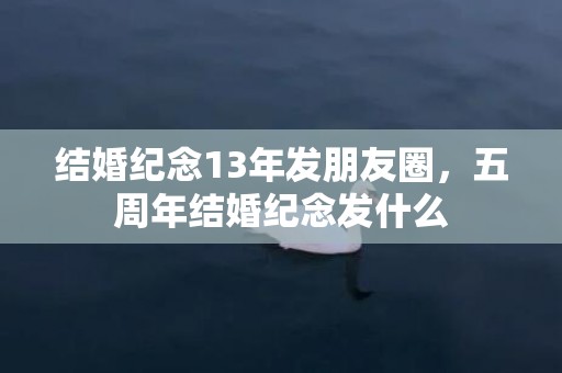 结婚纪念13年发朋友圈，五周年结婚纪念发什么