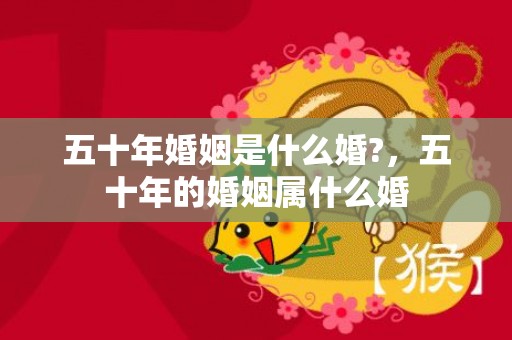 五十年婚姻是什么婚?，五十年的婚姻属什么婚