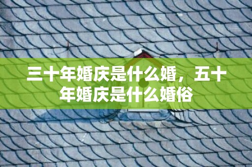三十年婚庆是什么婚，五十年婚庆是什么婚俗