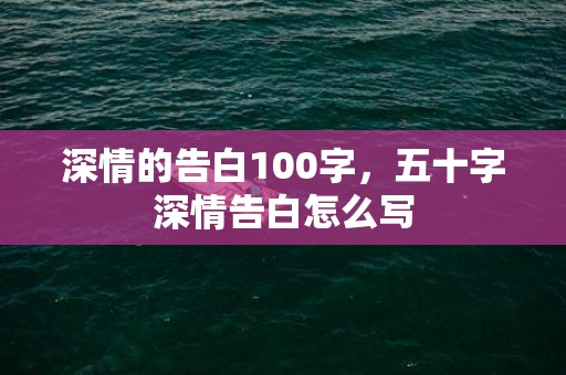 深情的告白100字，五十字深情告白怎么写