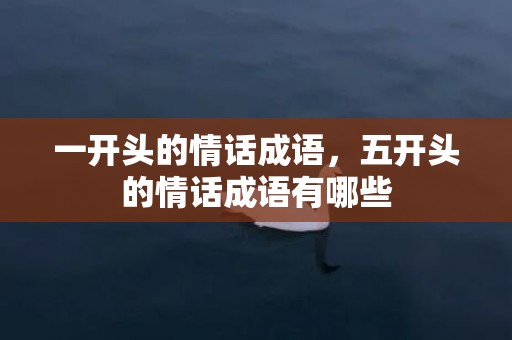 一开头的情话成语，五开头的情话成语有哪些