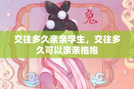 交往多久亲亲学生，交往多久可以亲亲抱抱
