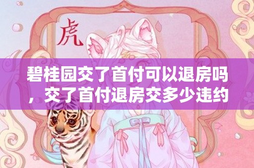 碧桂园交了首付可以退房吗，交了首付退房交多少违约金